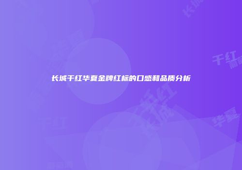 长城干红华夏金牌红标的口感和品质分析