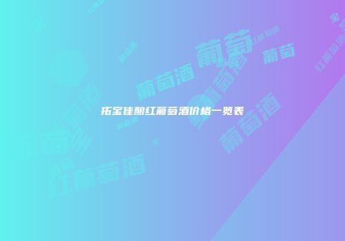 拓宝佳酿红葡萄酒价格一览表
