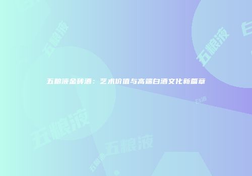 五粮液金砖酒：艺术价值与高端白酒文化新篇章