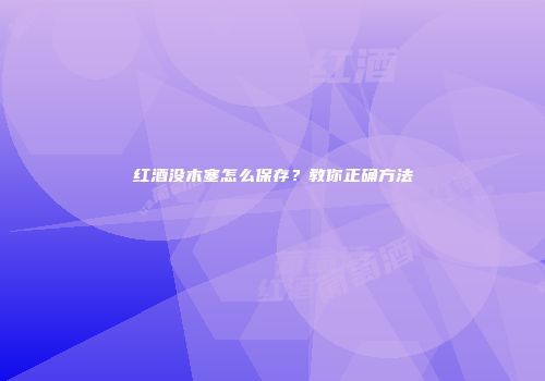 红酒没木塞怎么保存？教你正确方法