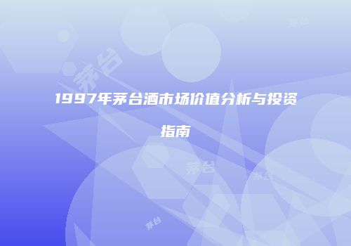 1997年茅台酒市场价值分析与投资指南