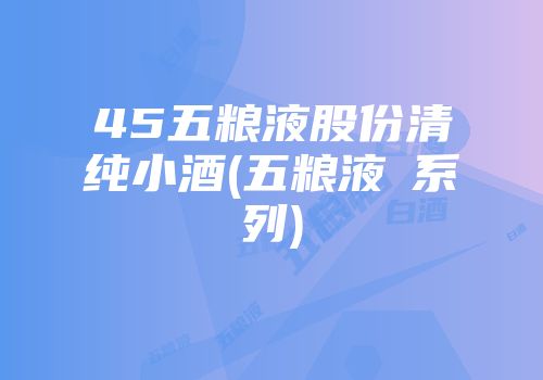 45五粮液股份清纯小酒(五粮液囍系列)