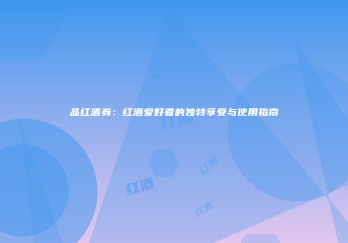 品红酒券：红酒爱好者的独特享受与使用指南
