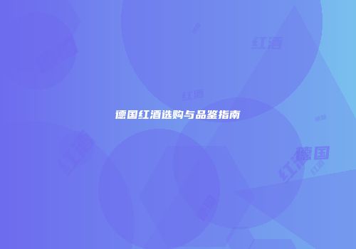 德国红酒选购与品鉴指南