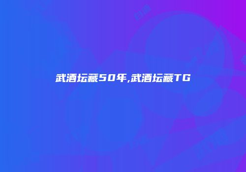 武酒坛藏50年,武酒坛藏TG