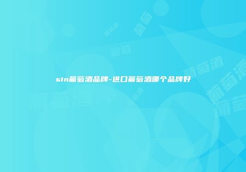 sin葡萄酒品牌-进口葡萄酒哪个品牌好