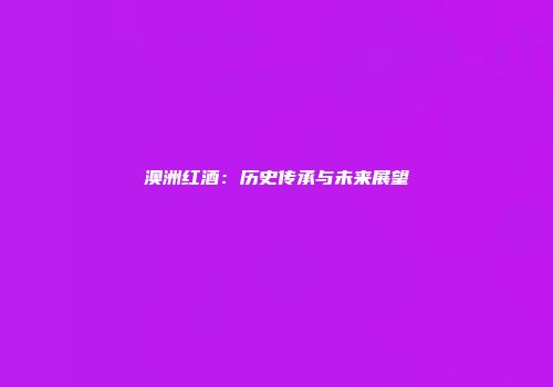 澳洲红酒：历史传承与未来展望
