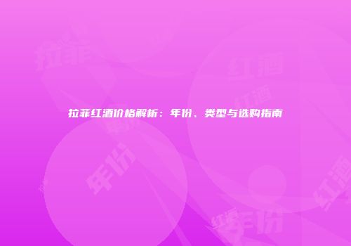 拉菲红酒价格解析：年份、类型与选购指南