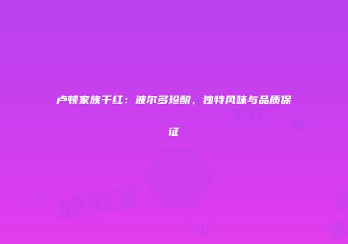 卢顿家族干红：波尔多珍酿，独特风味与品质保证