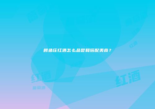 鳄鱼庄红酒怎么品尝和搭配美食？