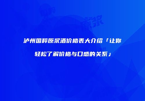 泸州国粹原浆酒价格表大介绍「让你轻松了解价格与口感的关系」