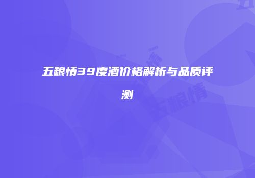 五粮情39度酒价格解析与品质评测