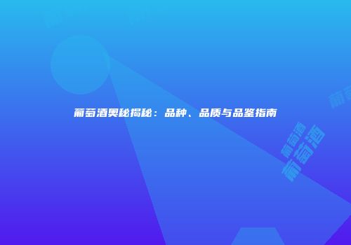 葡萄酒奥秘揭秘：品种、品质与品鉴指南