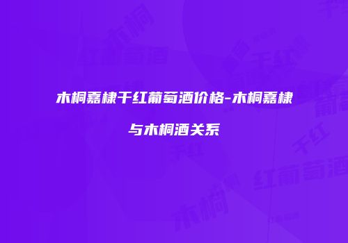 木桐嘉棣干红葡萄酒价格-木桐嘉棣与木桐酒关系