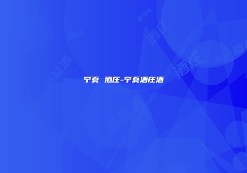 宁夏 酒庄-宁夏酒庄酒