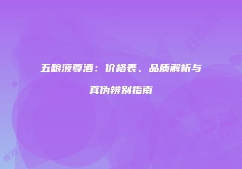 五粮液尊酒：价格表、品质解析与真伪辨别指南