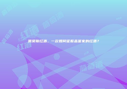 凯贝斯红酒，一款如何征服品鉴家的红酒？