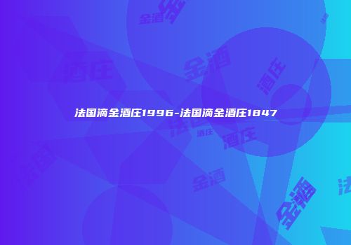法国滴金酒庄1996-法国滴金酒庄1847