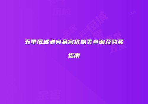 五星凤城老窖金窖价格表查询及购买指南