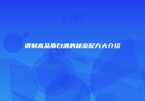 调制高品质白酒的秘密配方大介绍