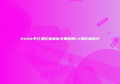 2006年红酒价值解析及黄鹤楼v3酒价格探讨