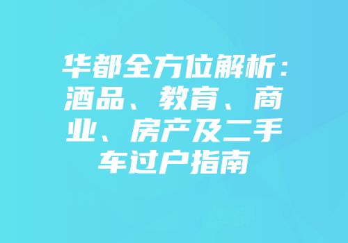 华都全方位解析：酒品、教育、商业、房产及二手车过户指南