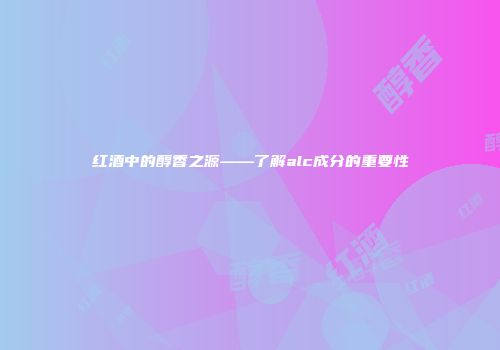 红酒中的醇香之源——了解alc成分的重要性