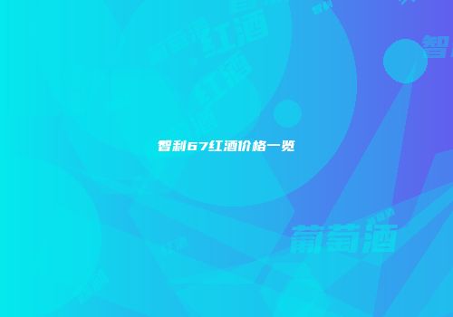 智利67红酒价格一览