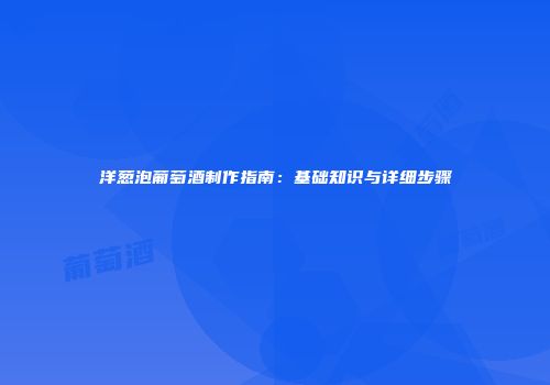 洋葱泡葡萄酒制作指南：基础知识与详细步骤