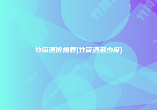 竹筒酒价格表(竹筒酒多少度)