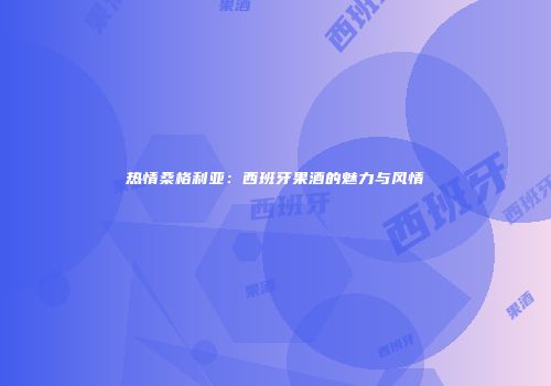 热情桑格利亚：西班牙果酒的魅力与风情