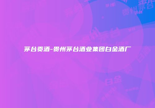 茅台贡酒-贵州茅台酒业集团白金酒厂