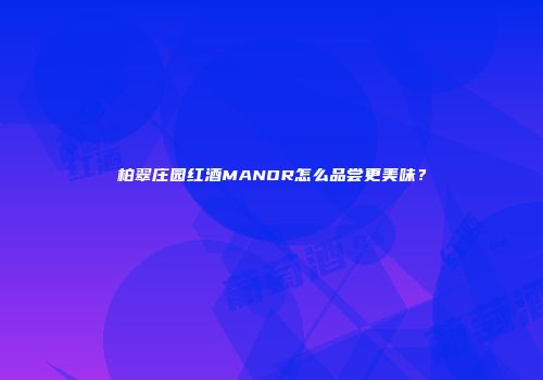柏翠庄园红酒MANOR怎么品尝更美味？