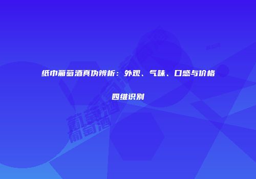 纸巾葡萄酒真伪辨析：外观、气味、口感与价格四维识别