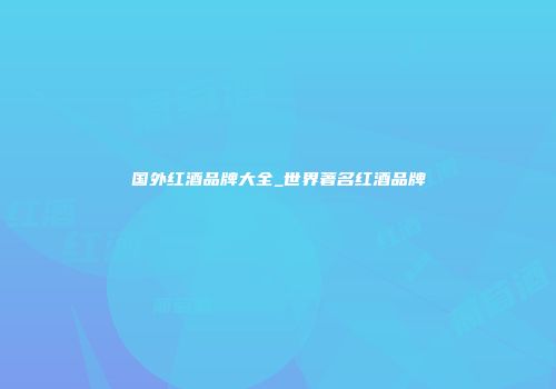 国外红酒品牌大全_世界著名红酒品牌