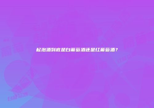 起泡酒到底是白葡萄酒还是红葡萄酒？