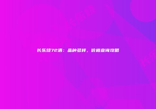 长乐烧72酒：品种多样，价格查询攻略