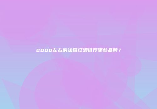 2000左右的法国红酒推荐哪些品牌？