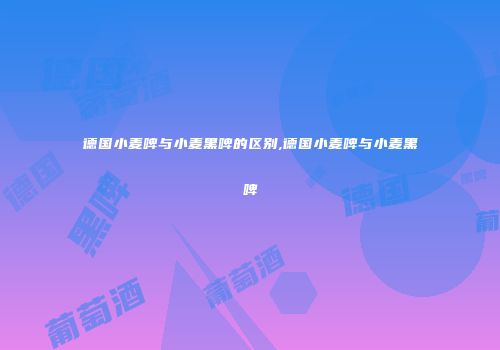 德国小麦啤与小麦黑啤的区别,德国小麦啤与小麦黑啤