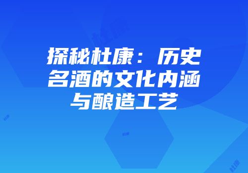 探秘杜康：历史名酒的文化内涵与酿造工艺