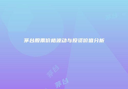 茅台股票价格波动与投资价值分析