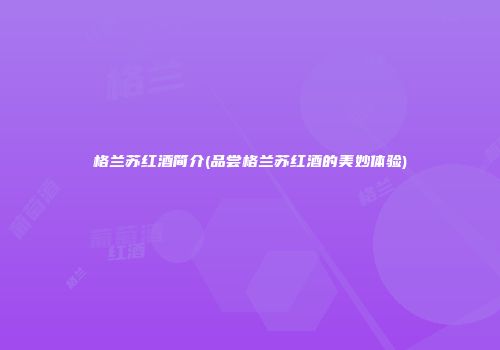 格兰苏红酒简介(品尝格兰苏红酒的美妙体验)