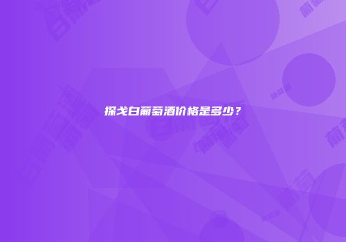 探戈白葡萄酒价格是多少？