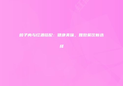 鸽子肉与红酒搭配：健康美味，雅致餐饮新选择