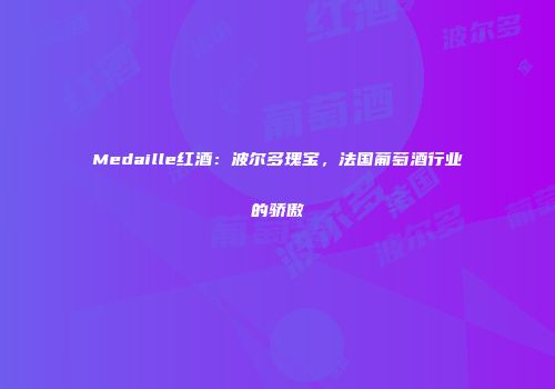 Medaille红酒：波尔多瑰宝，法国葡萄酒行业的骄傲