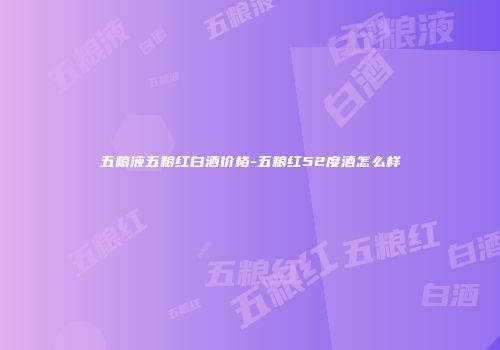 五粮液五粮红白酒价格-五粮红52度酒怎么样