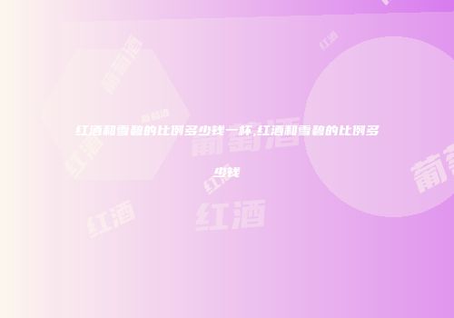 红酒和雪碧的比例多少钱一杯,红酒和雪碧的比例多少钱