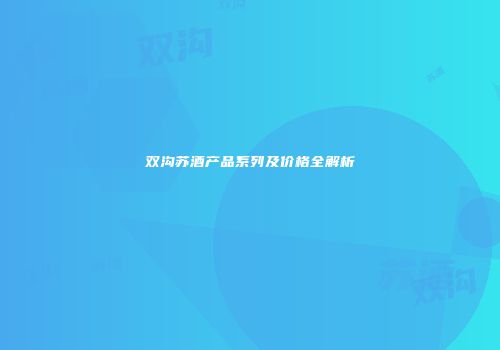 双沟苏酒产品系列及价格全解析