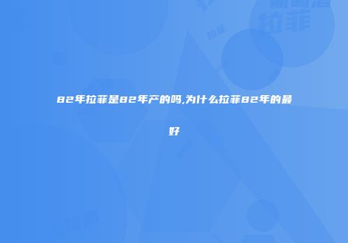 82年拉菲是82年产的吗,为什么拉菲82年的最好