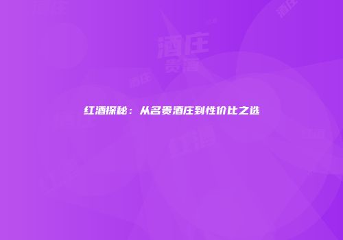 红酒探秘：从名贵酒庄到性价比之选